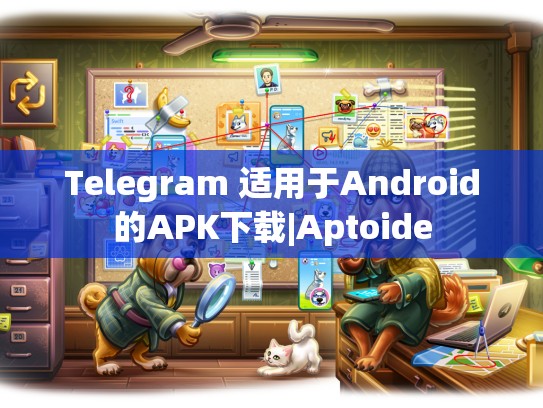Telegram 适用于Android的APK下载|Aptoide