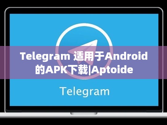 Telegram 适用于Android的APK下载|Aptoide