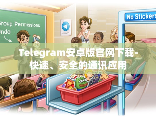 Telegram安卓版官网下载-快速、安全的通讯应用