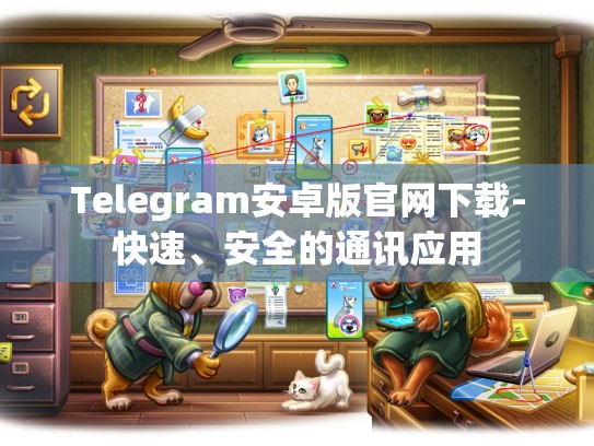 Telegram安卓版官网下载-快速、安全的通讯应用