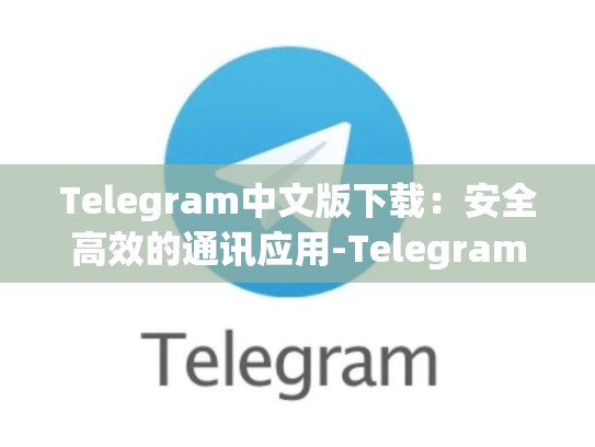 Telegram中文版下载：安全高效的通讯应用-Telegram