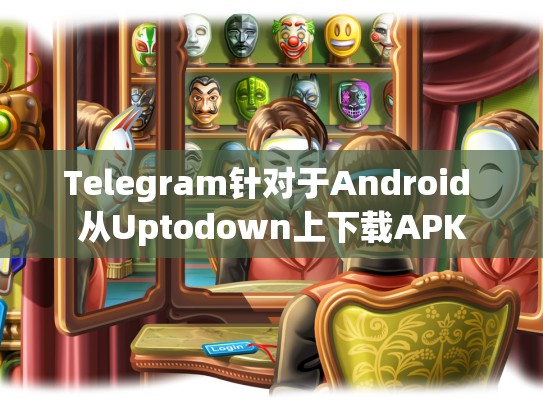 Telegram针对于Android 从Uptodown上下载APK