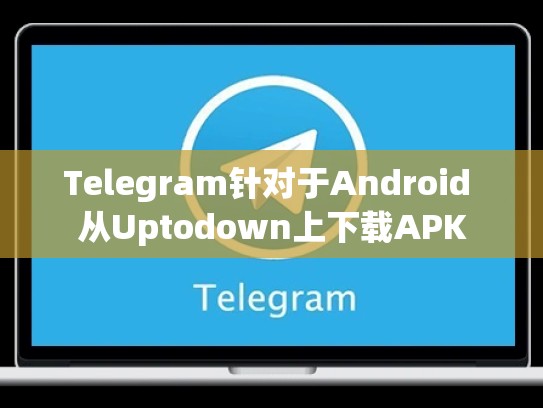 Telegram针对于Android 从Uptodown上下载APK