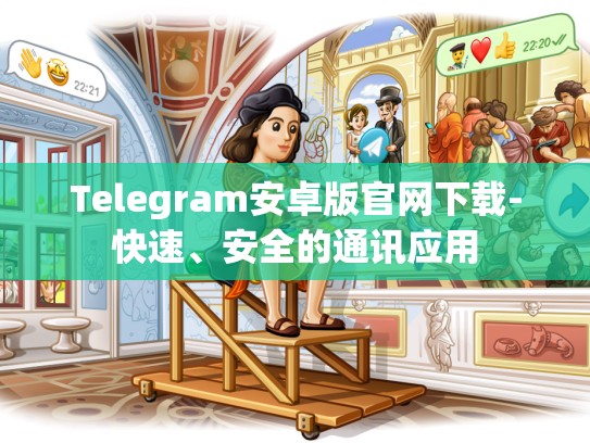 Telegram安卓版官网下载-快速、安全的通讯应用