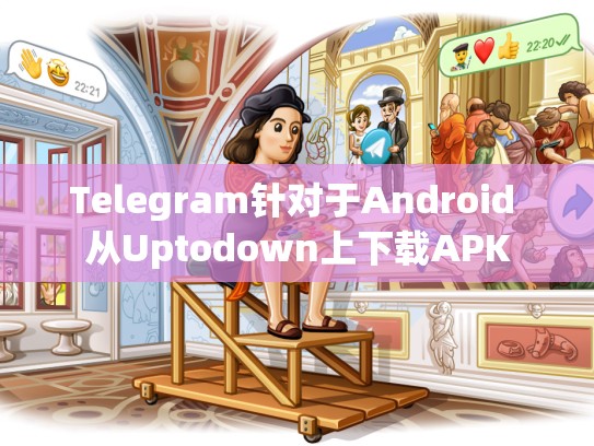Telegram针对于Android 从Uptodown上下载APK