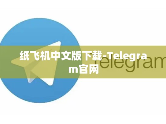 纸飞机中文版下载-Telegram官网