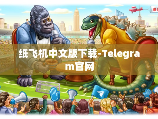 纸飞机中文版下载-Telegram官网