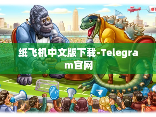 纸飞机中文版下载-Telegram官网