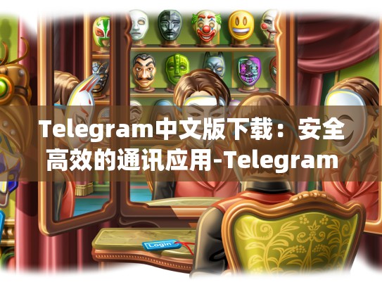 Telegram中文版下载：安全高效的通讯应用-Telegram