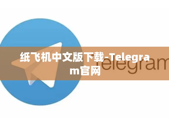 纸飞机中文版下载-Telegram官网