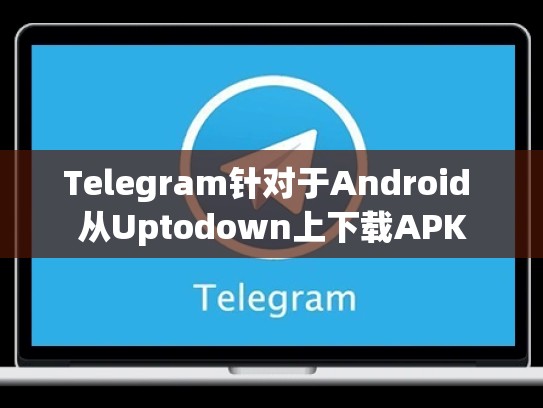 Telegram针对于Android 从Uptodown上下载APK
