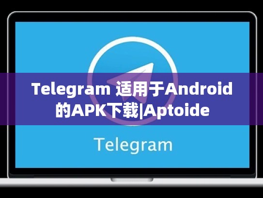 Telegram 适用于Android的APK下载|Aptoide