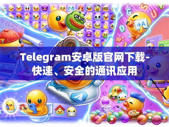 Telegram安卓版官网下载-快速、安全的通讯应用
