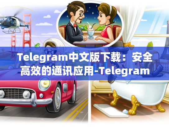 Telegram中文版下载：安全高效的通讯应用-Telegram