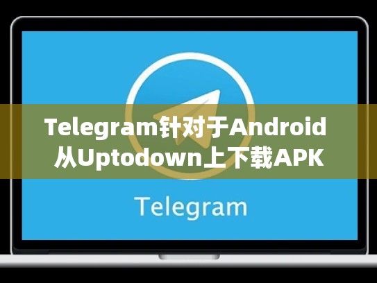 Telegram针对于Android 从Uptodown上下载APK