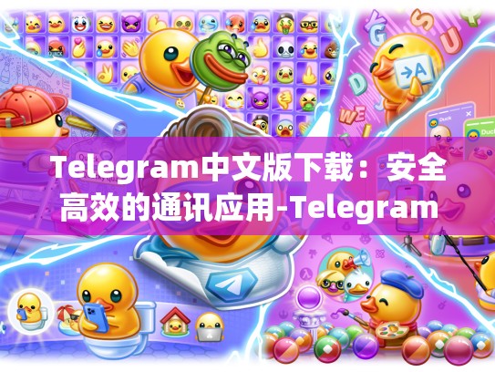 Telegram中文版下载：安全高效的通讯应用-Telegram