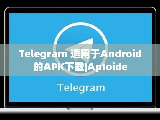Telegram 适用于Android的APK下载|Aptoide