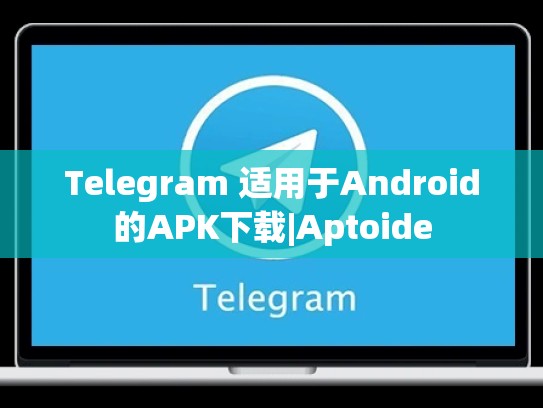 Telegram 适用于Android的APK下载|Aptoide