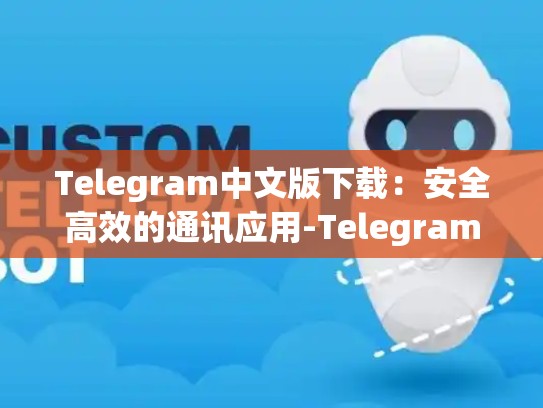 Telegram中文版下载：安全高效的通讯应用-Telegram