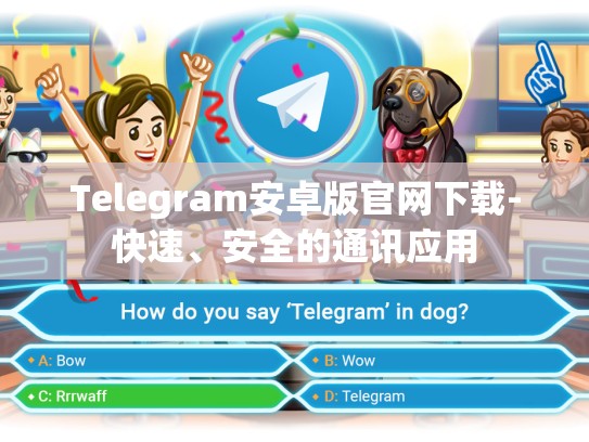 Telegram安卓版官网下载-快速、安全的通讯应用