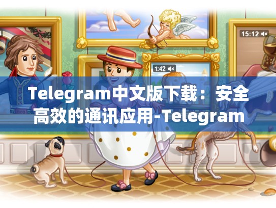 Telegram中文版下载：安全高效的通讯应用-Telegram