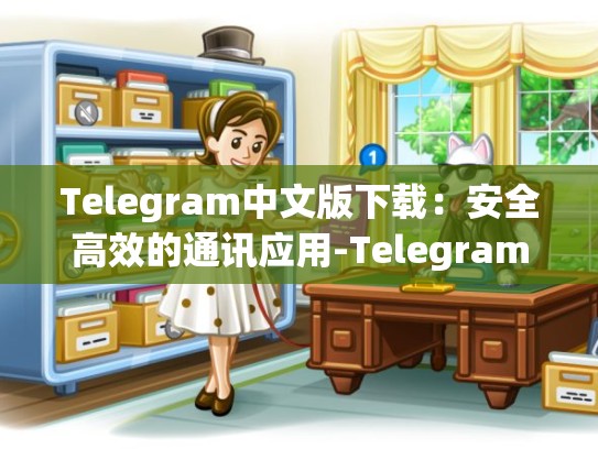 Telegram中文版下载：安全高效的通讯应用-Telegram