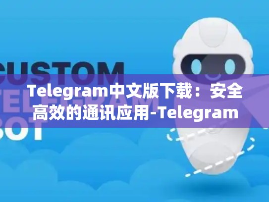 Telegram中文版下载：安全高效的通讯应用-Telegram