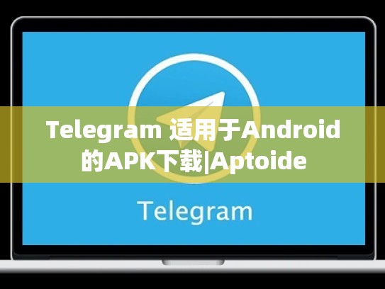 Telegram 适用于Android的APK下载|Aptoide