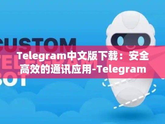 Telegram中文版下载：安全高效的通讯应用-Telegram