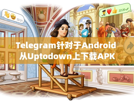 Telegram针对于Android 从Uptodown上下载APK
