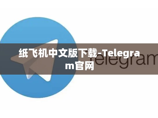 纸飞机中文版下载-Telegram官网