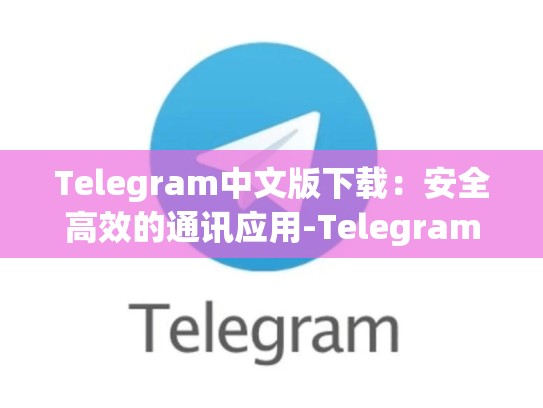 Telegram中文版下载：安全高效的通讯应用-Telegram