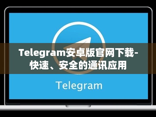 Telegram安卓版官网下载-快速、安全的通讯应用