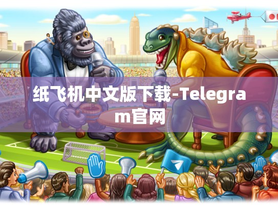 纸飞机中文版下载-Telegram官网