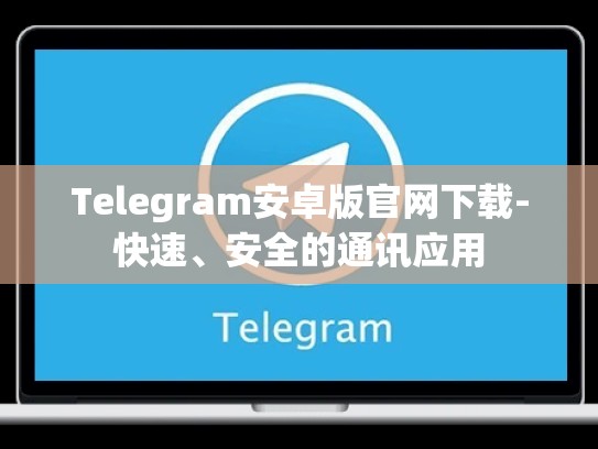 Telegram安卓版官网下载-快速、安全的通讯应用