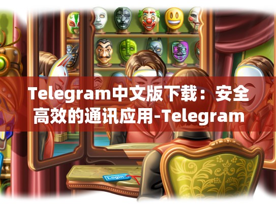 Telegram中文版下载：安全高效的通讯应用-Telegram