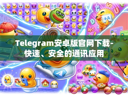 Telegram安卓版官网下载-快速、安全的通讯应用