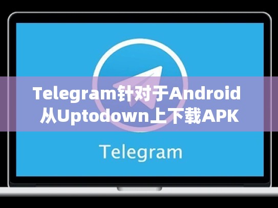 Telegram针对于Android 从Uptodown上下载APK