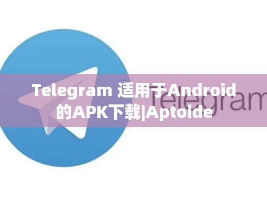 Telegram 适用于Android的APK下载|Aptoide