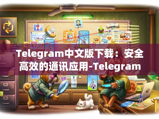 Telegram中文版下载：安全高效的通讯应用-Telegram
