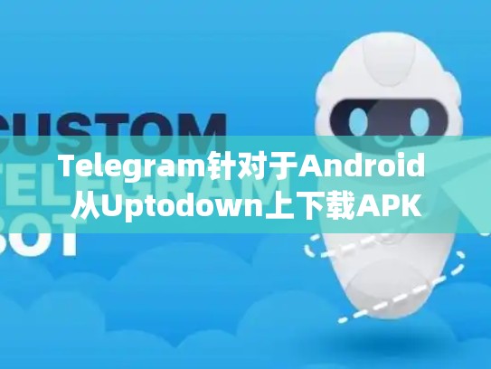 Telegram针对于Android 从Uptodown上下载APK