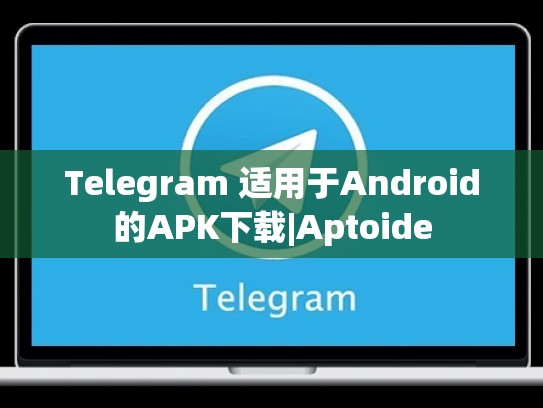 Telegram 适用于Android的APK下载|Aptoide