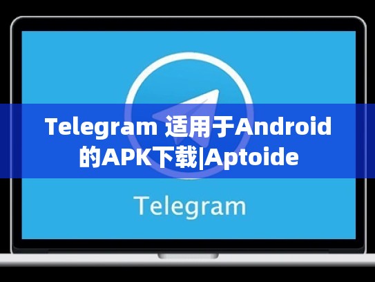Telegram 适用于Android的APK下载|Aptoide