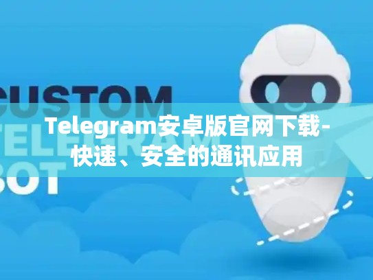 Telegram安卓版官网下载-快速、安全的通讯应用