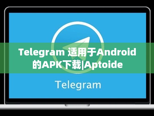 Telegram 适用于Android的APK下载|Aptoide