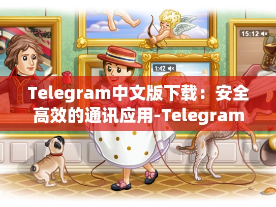 Telegram中文版下载：安全高效的通讯应用-Telegram