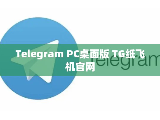 Telegram PC桌面版 TG纸飞机官网