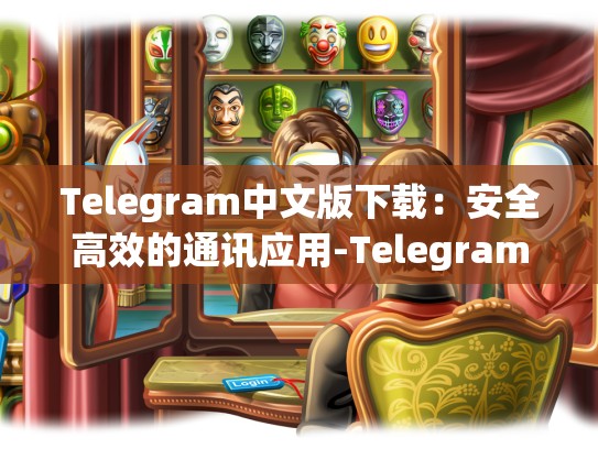 Telegram中文版下载：安全高效的通讯应用-Telegram