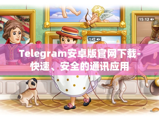 Telegram安卓版官网下载-快速、安全的通讯应用