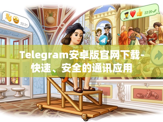 Telegram安卓版官网下载-快速、安全的通讯应用